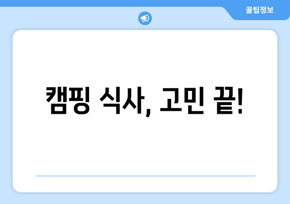 캠핑 식사, 고민 끝!