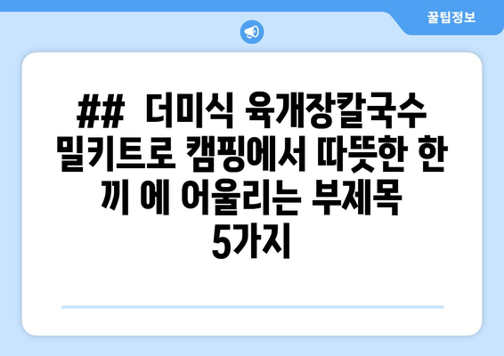 ##  더미식 육개장칼국수 밀키트로 캠핑에서 따뜻한 한 끼 에 어울리는 부제목 5가지