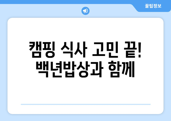 캠핑 식사 고민 끝! 백년밥상과 함께