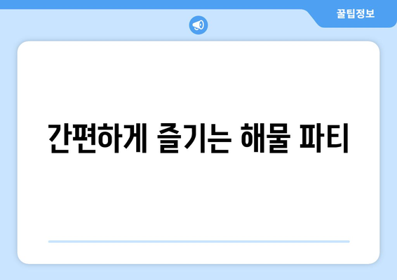 간편하게 즐기는 해물 파티