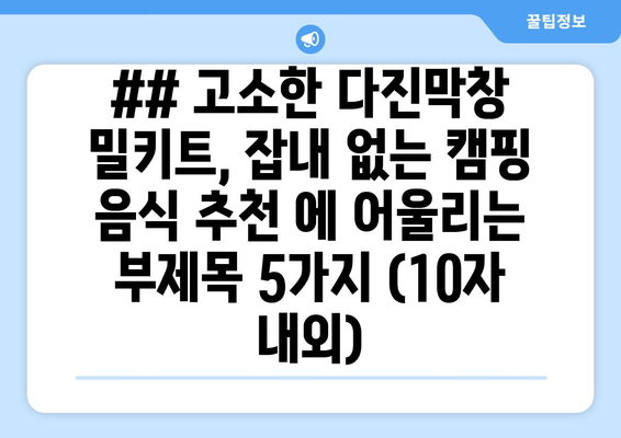 ## 고소한 다진막창 밀키트, 잡내 없는 캠핑 음식 추천 에 어울리는 부제목 5가지 (10자 내외)