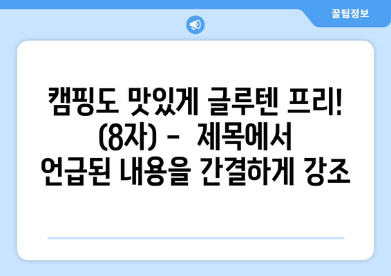 캠핑도 맛있게 글루텐 프리! (8자) -  제목에서 언급된 내용을 간결하게 강조