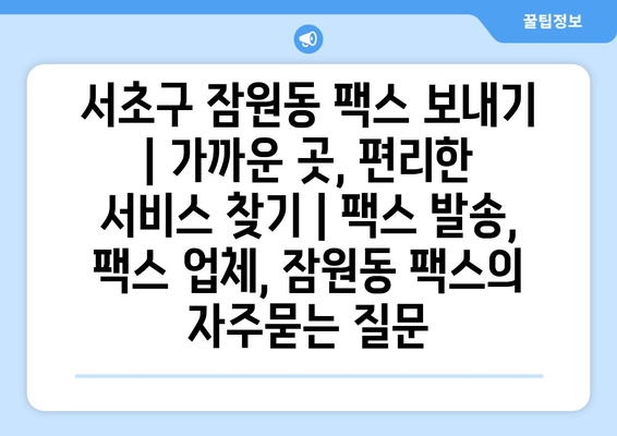 서초구 잠원동 팩스 보내기 | 가까운 곳, 편리한 서비스 찾기 | 팩스 발송, 팩스 업체, 잠원동 팩스