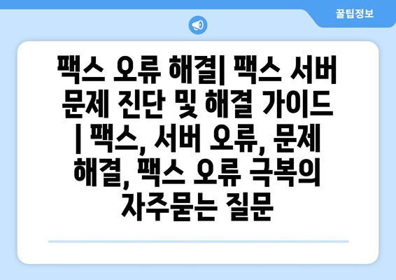 팩스 오류 해결| 팩스 서버 문제 진단 및 해결 가이드 | 팩스, 서버 오류, 문제 해결, 팩스 오류 극복