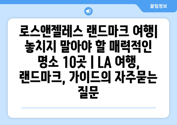 로스앤젤레스 랜드마크 여행| 놓치지 말아야 할 매력적인 명소 10곳 | LA 여행, 랜드마크, 가이드