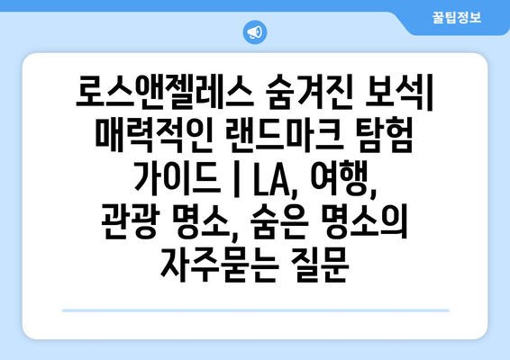 로스앤젤레스 숨겨진 보석| 매력적인 랜드마크 탐험 가이드 | LA, 여행, 관광 명소, 숨은 명소