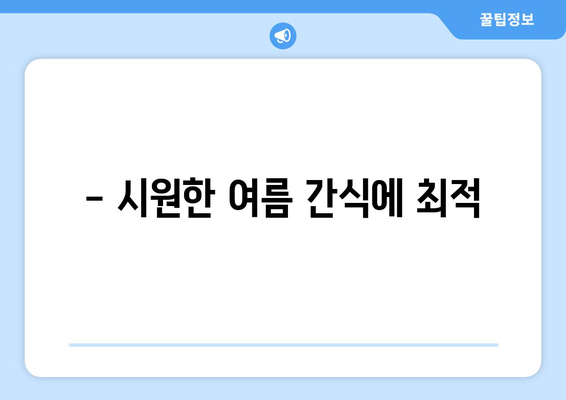 - 시원한 여름 간식에 최적
