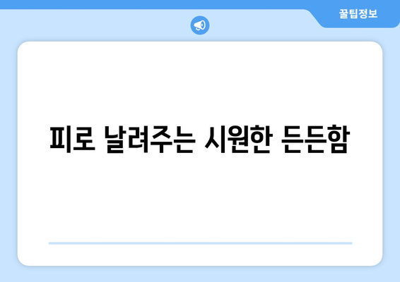 피로 날려주는 시원한 든든함