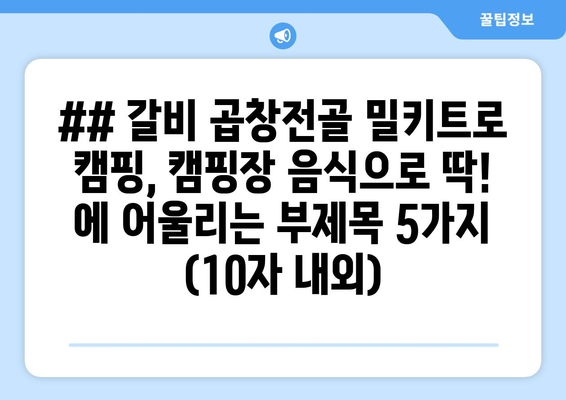 ## 갈비 곱창전골 밀키트로 캠핑, 캠핑장 음식으로 딱! 에 어울리는 부제목 5가지 (10자 내외)