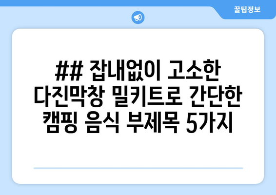 ## 잡내없이 고소한 다진막창 밀키트로 간단한 캠핑 음식 부제목 5가지