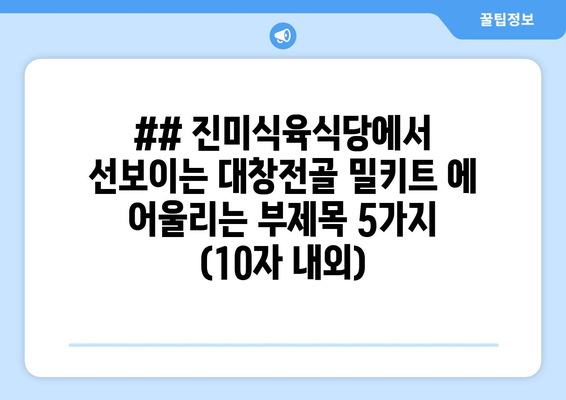 ## 진미식육식당에서 선보이는 대창전골 밀키트 에 어울리는 부제목 5가지 (10자 내외)