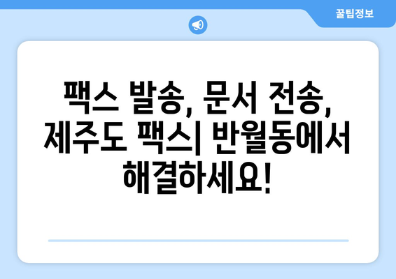 제주 반월동 팩스 보내기| 가까운 곳 찾기 | 팩스 발송, 문서 전송, 제주도 팩스