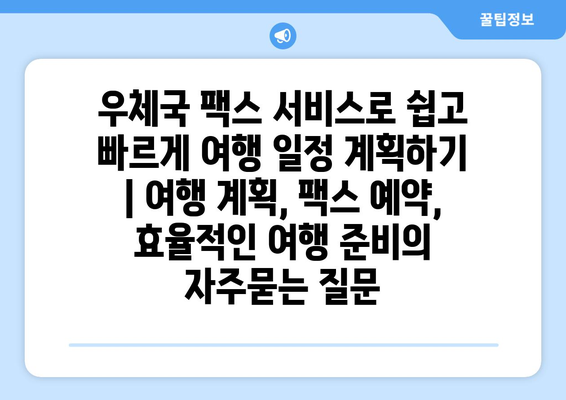 우체국 팩스 서비스로 쉽고 빠르게 여행 일정 계획하기 | 여행 계획, 팩스 예약, 효율적인 여행 준비