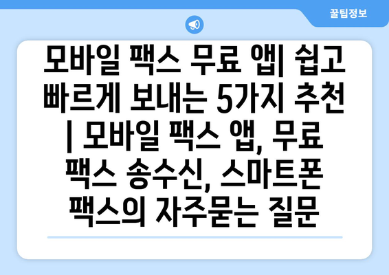 모바일 팩스 무료 앱| 쉽고 빠르게 보내는 5가지 추천 | 모바일 팩스 앱, 무료 팩스 송수신, 스마트폰 팩스