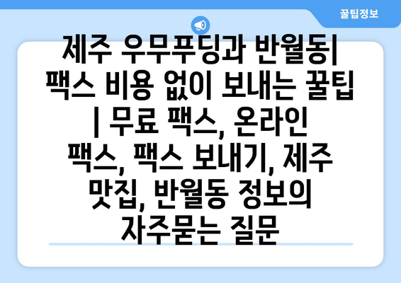 제주 우무푸딩과 반월동| 팩스 비용 없이 보내는 꿀팁 | 무료 팩스, 온라인 팩스, 팩스 보내기, 제주 맛집, 반월동 정보