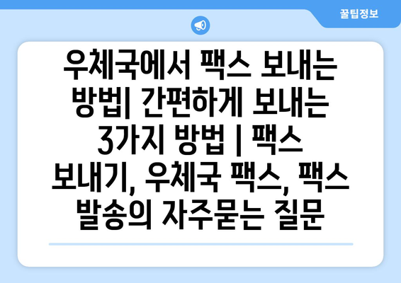 우체국에서 팩스 보내는 방법| 간편하게 보내는 3가지 방법 | 팩스 보내기, 우체국 팩스, 팩스 발송