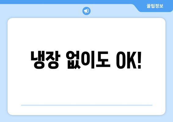 냉장 없이도 OK!