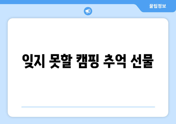 잊지 못할 캠핑 추억 선물
