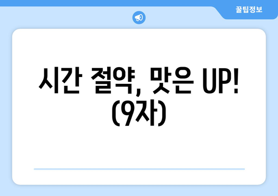 시간 절약, 맛은 UP! (9자)