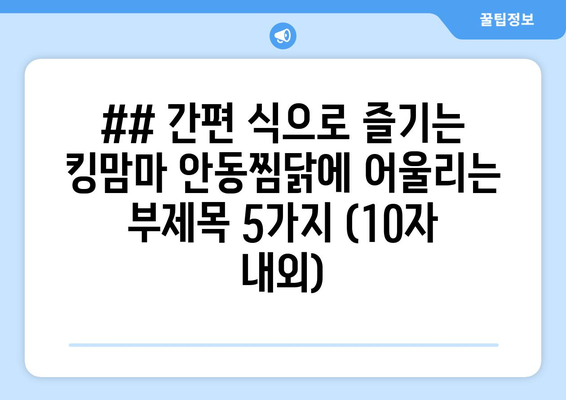 ## 간편 식으로 즐기는 킹맘마 안동찜닭에 어울리는 부제목 5가지 (10자 내외)