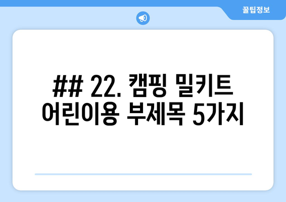 ## 22. 캠핑 밀키트 어린이용 부제목 5가지