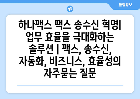 하나팩스 팩스 송수신 혁명|  업무 효율을 극대화하는 솔루션 | 팩스, 송수신, 자동화, 비즈니스, 효율성