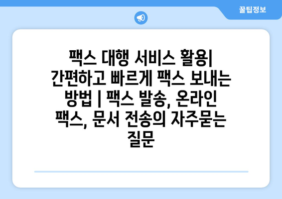 팩스 대행 서비스 활용| 간편하고 빠르게 팩스 보내는 방법 | 팩스 발송, 온라인 팩스, 문서 전송