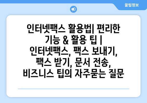 인터넷팩스 활용법| 편리한 기능 & 활용 팁 | 인터넷팩스, 팩스 보내기, 팩스 받기, 문서 전송, 비즈니스 팁