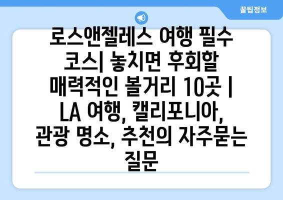 로스앤젤레스 여행 필수 코스| 놓치면 후회할 매력적인 볼거리 10곳 | LA 여행, 캘리포니아, 관광 명소, 추천