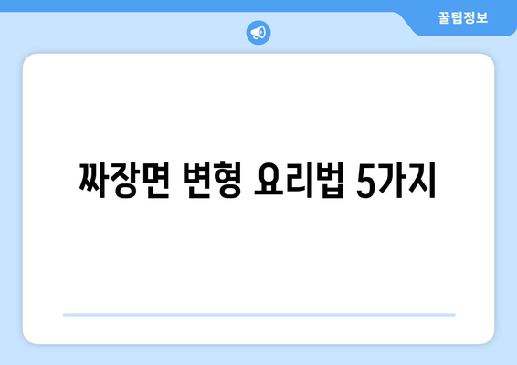 짜장면 변형 요리법 5가지