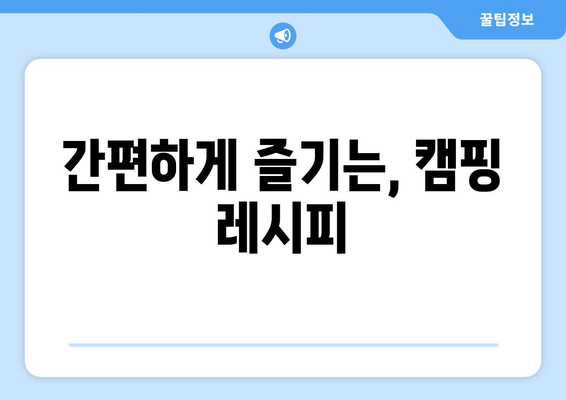 간편하게 즐기는, 캠핑 레시피