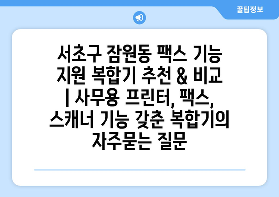 서초구 잠원동 팩스 기능 지원 복합기 추천 & 비교 | 사무용 프린터, 팩스, 스캐너 기능 갖춘 복합기