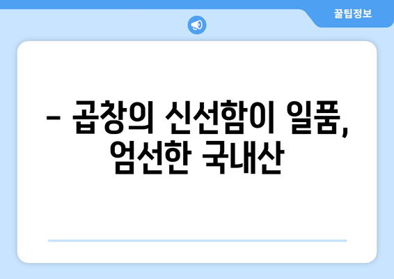 - 곱창의 신선함이 일품, 엄선한 국내산