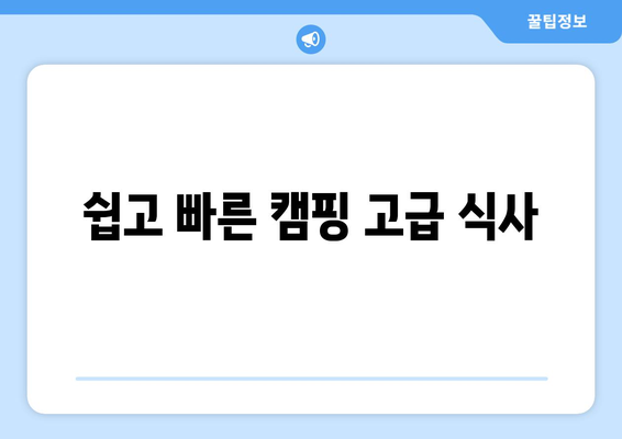 쉽고 빠른 캠핑 고급 식사