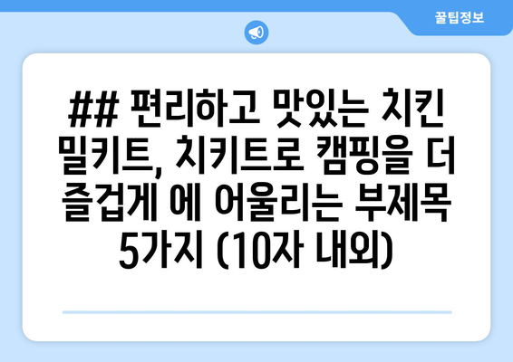 ## 편리하고 맛있는 치킨 밀키트, 치키트로 캠핑을 더 즐겁게 에 어울리는 부제목 5가지 (10자 내외)