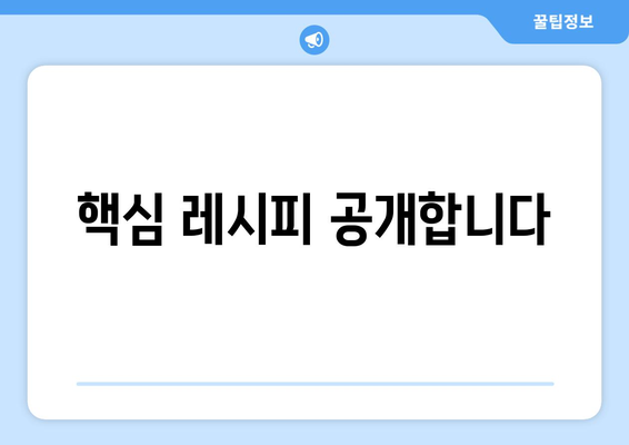 핵심 레시피 공개합니다