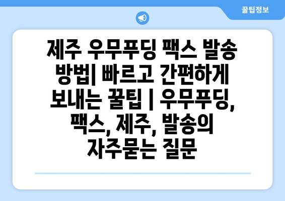 제주 우무푸딩 팩스 발송 방법| 빠르고 간편하게 보내는 꿀팁 | 우무푸딩, 팩스, 제주, 발송