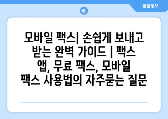 모바일 팩스| 손쉽게 보내고 받는 완벽 가이드 | 팩스 앱, 무료 팩스, 모바일 팩스 사용법