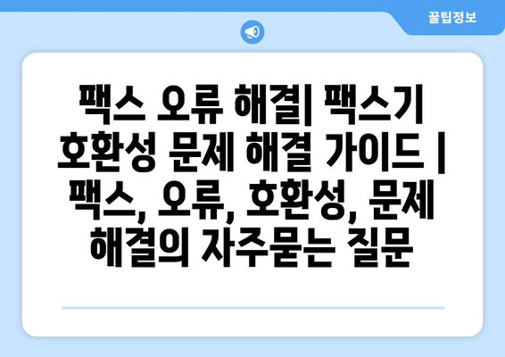 팩스 오류 해결| 팩스기 호환성 문제 해결 가이드 | 팩스, 오류, 호환성, 문제 해결