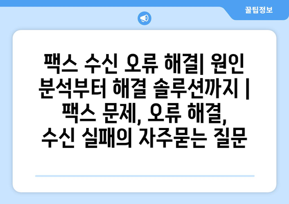 팩스 수신 오류 해결| 원인 분석부터 해결 솔루션까지 | 팩스 문제, 오류 해결, 수신 실패