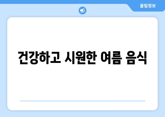 건강하고 시원한 여름 음식