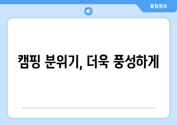 캠핑 분위기, 더욱 풍성하게