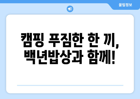 캠핑 푸짐한 한 끼, 백년밥상과 함께!