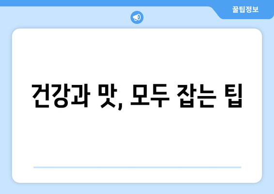 건강과 맛, 모두 잡는 팁