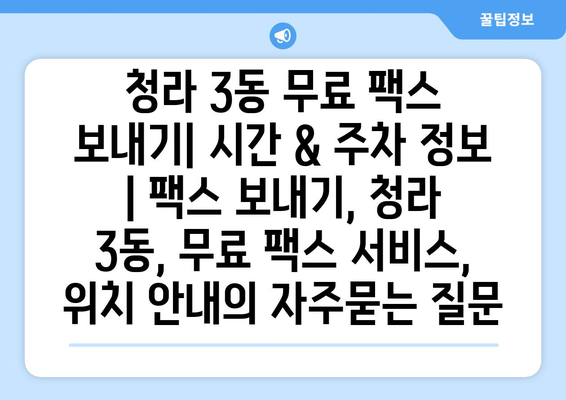 청라 3동 무료 팩스 보내기| 시간 & 주차 정보 | 팩스 보내기, 청라 3동, 무료 팩스 서비스, 위치 안내