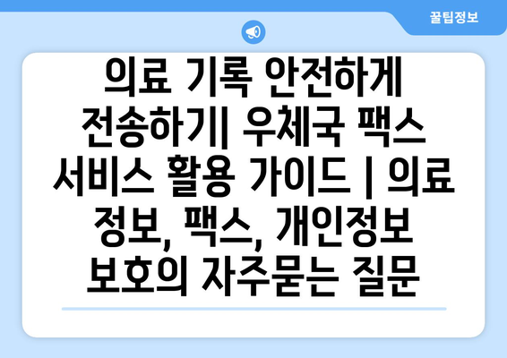 의료 기록 안전하게 전송하기| 우체국 팩스 서비스 활용 가이드 | 의료 정보, 팩스, 개인정보 보호