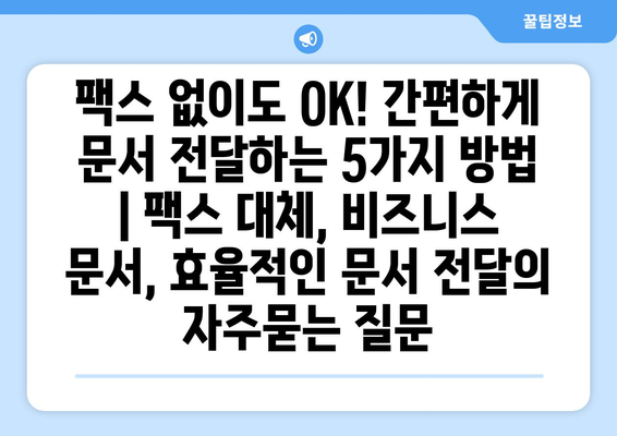 팩스 없이도 OK! 간편하게 문서 전달하는 5가지 방법 | 팩스 대체, 비즈니스 문서, 효율적인 문서 전달