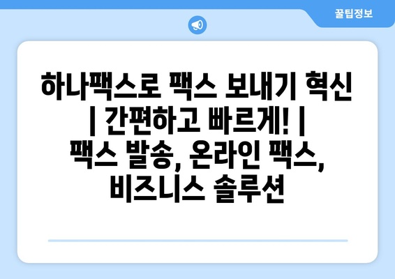 하나팩스로 팩스 보내기 혁신| 간편하고 빠르게! | 팩스 발송, 온라인 팩스, 비즈니스 솔루션