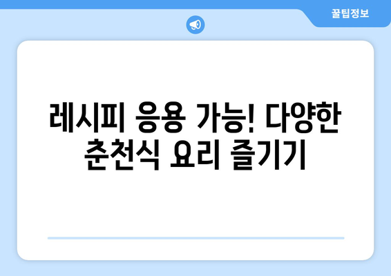 레시피 응용 가능! 다양한 춘천식 요리 즐기기