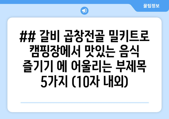 ## 갈비 곱창전골 밀키트로 캠핑장에서 맛있는 음식 즐기기 에 어울리는 부제목 5가지 (10자 내외)